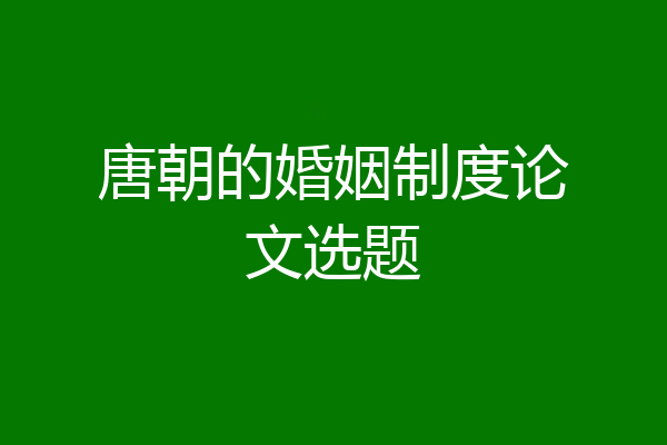 唐朝的婚姻制度论文选题