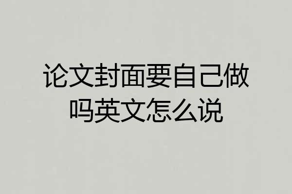 论文封面要自己做吗英文怎么说