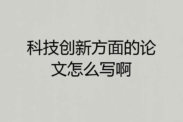 科技创新方面的论文怎么写啊