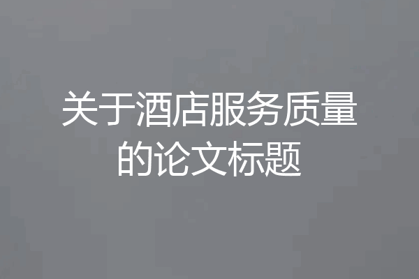 关于酒店服务质量的论文标题