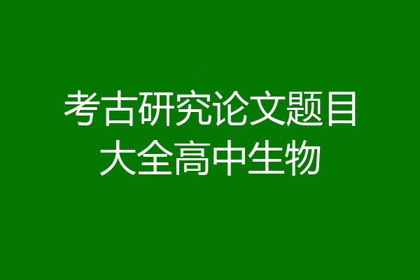 考古研究论文题目大全高中生物