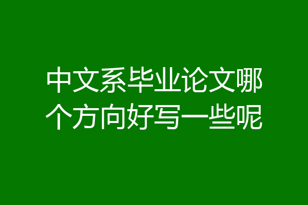 中文系毕业论文哪个方向好写一些呢