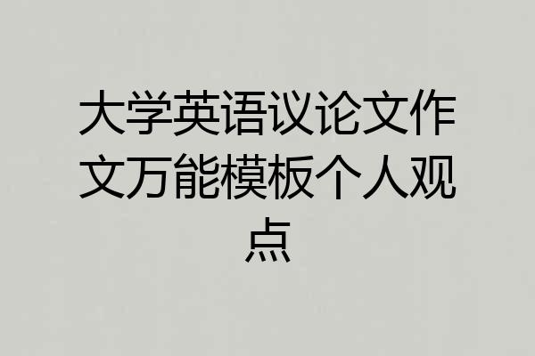 大学英语议论文作文万能模板个人观点