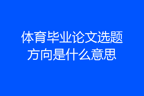 体育毕业论文选题方向是什么意思