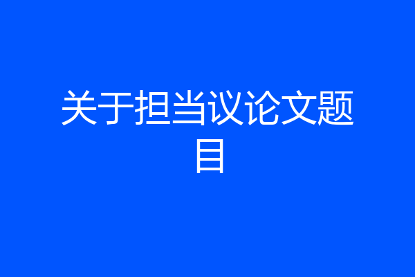 关于担当议论文题目