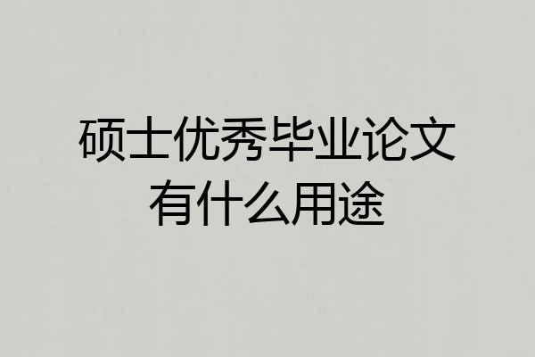 硕士优秀毕业论文有什么用途