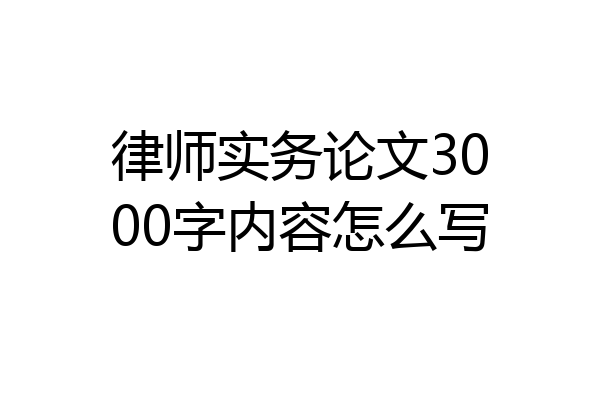 律师实务论文3000字内容怎么写