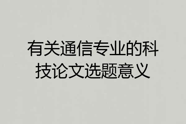 有关通信专业的科技论文选题意义