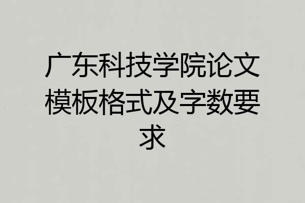 广东科技学院论文模板格式及字数要求
