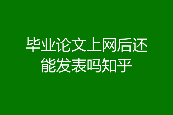 毕业论文上网后还能发表吗知乎