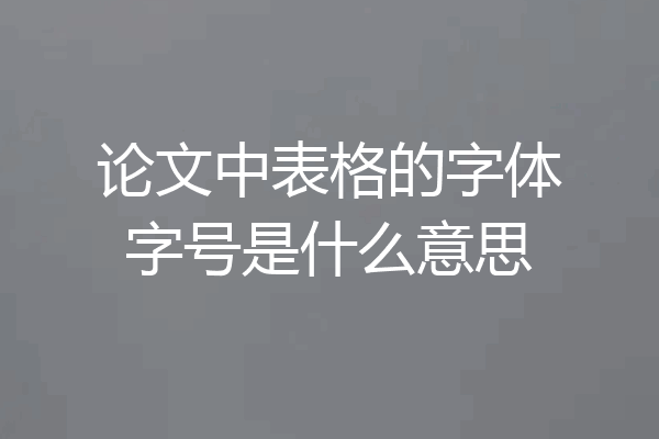 论文中表格的字体字号是什么意思