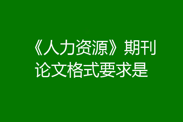 《人力资源》期刊论文格式要求是