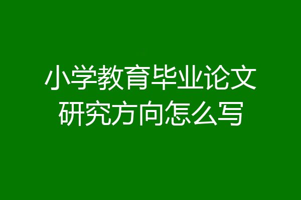 小学教育毕业论文研究方向怎么写