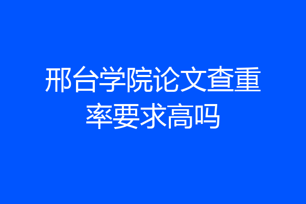 邢台学院论文查重率要求高吗