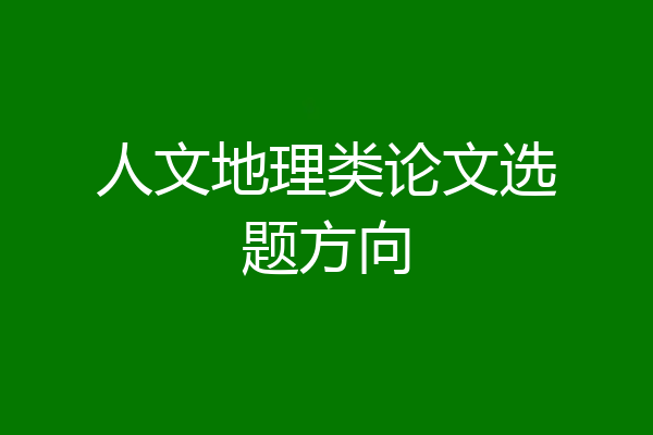 人文地理类论文选题方向