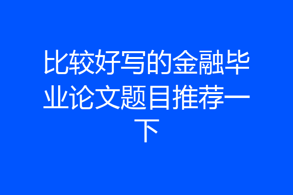 比较好写的金融毕业论文题目推荐一下