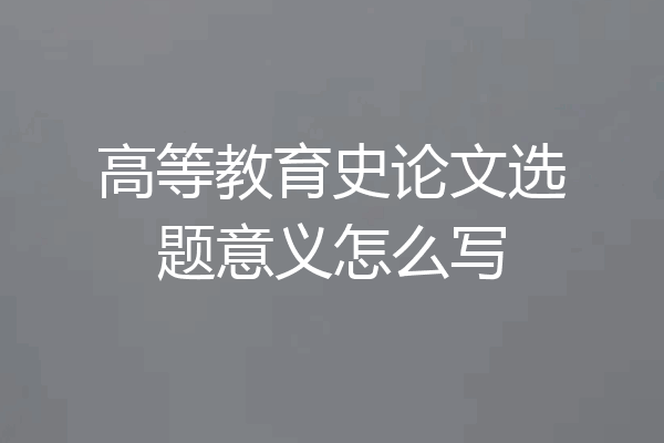 高等教育史论文选题意义怎么写