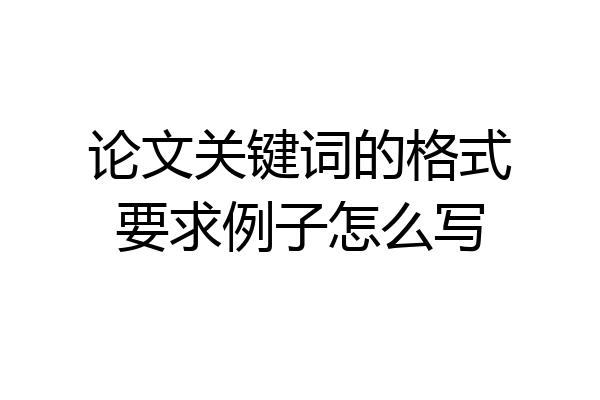 论文关键词的格式要求例子怎么写