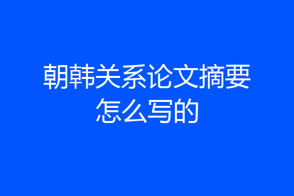 朝韩关系论文摘要怎么写的