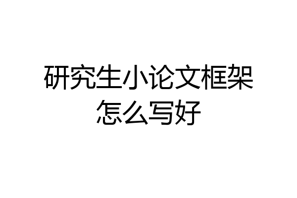 研究生小论文框架怎么写好