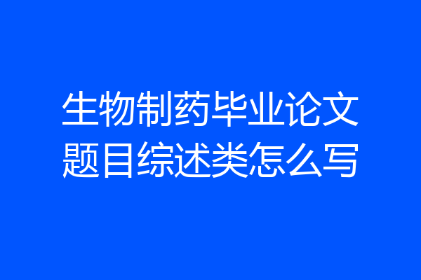 生物制药毕业论文题目综述类怎么写