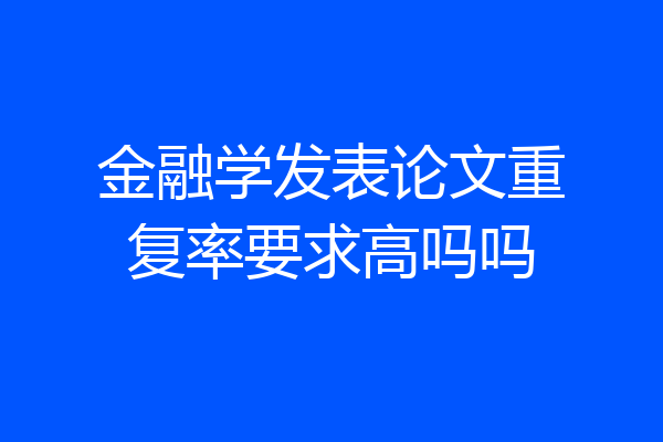 金融学发表论文重复率要求高吗吗
