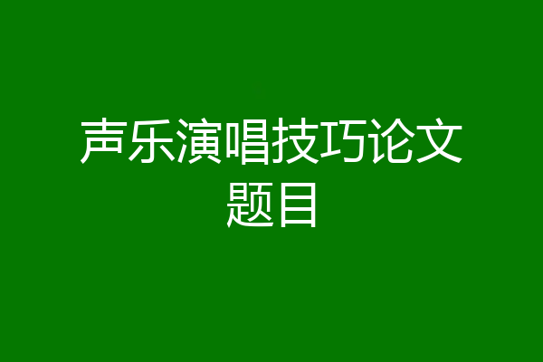 声乐演唱技巧论文题目