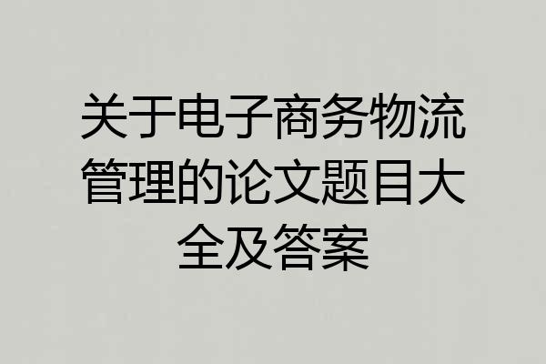关于电子商务物流管理的论文题目大全及答案