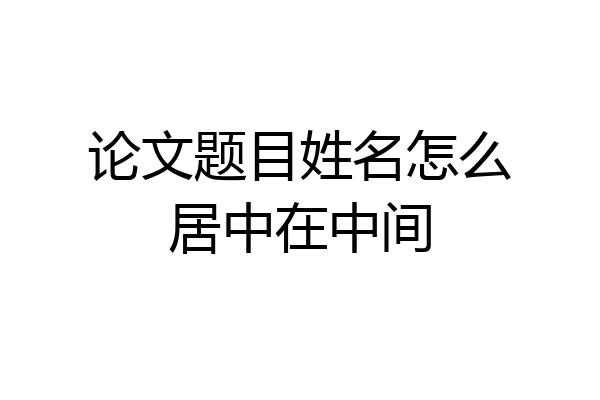 论文题目姓名怎么居中在中间