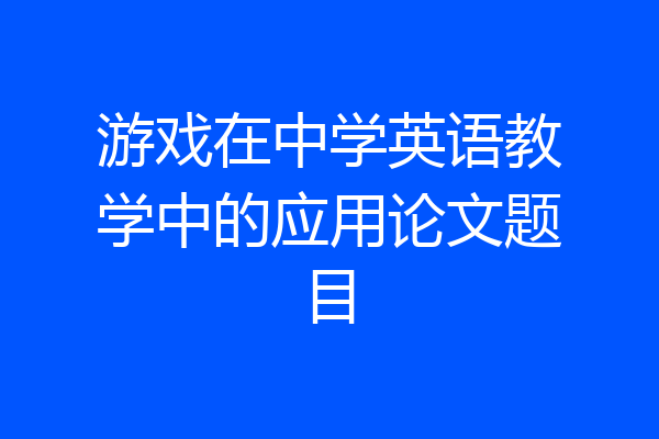 游戏在中学英语教学中的应用论文题目