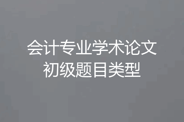 会计专业学术论文初级题目类型