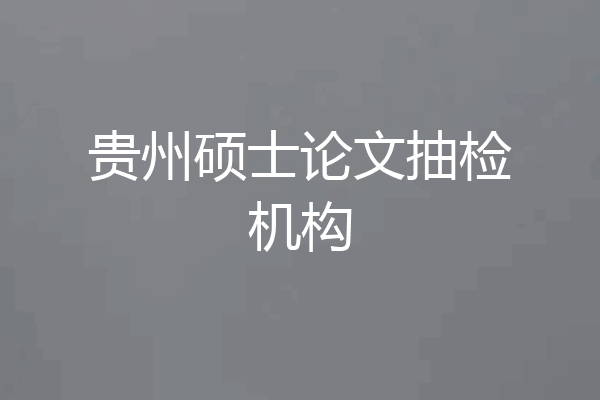 贵州硕士论文抽检机构