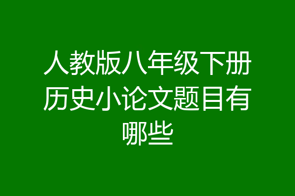 人教版八年级下册历史小论文题目有哪些