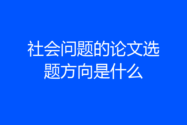 社会问题的论文选题方向是什么