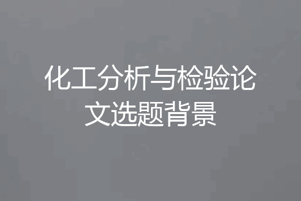 化工分析与检验论文选题背景