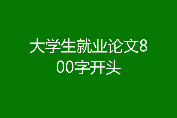大学生就业论文800字开头