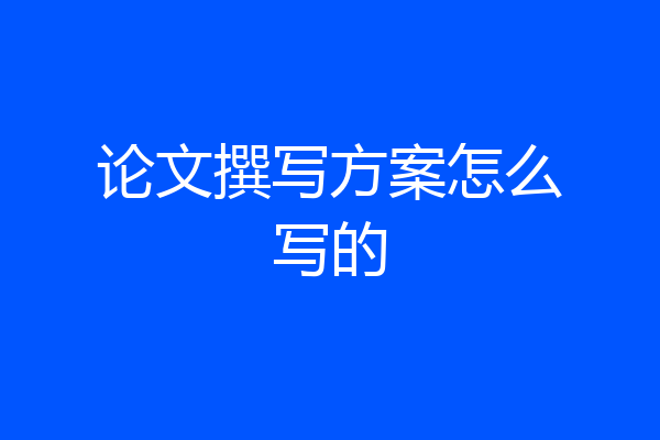 论文撰写方案怎么写的