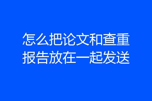 怎么把论文和查重报告放在一起发送