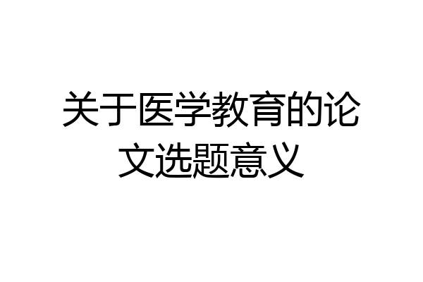 关于医学教育的论文选题意义