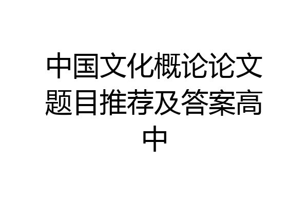 中国文化概论论文题目推荐及答案高中