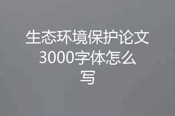 生态环境保护论文3000字体怎么写