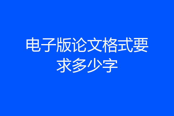 电子版论文格式要求多少字