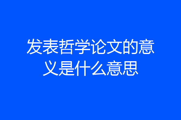 发表哲学论文的意义是什么意思