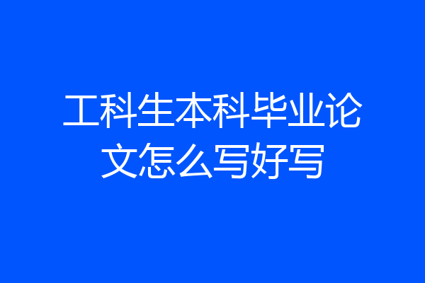 工科生本科毕业论文怎么写好写