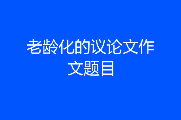 老龄化的议论文作文题目