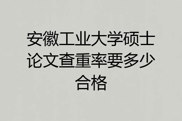 安徽工业大学硕士论文查重率要多少合格