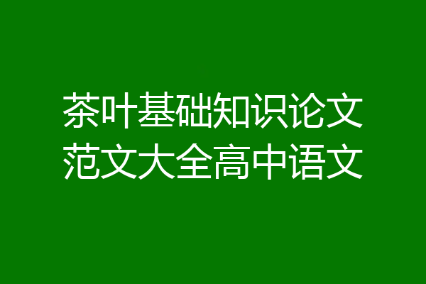 茶叶基础知识论文范文大全高中语文