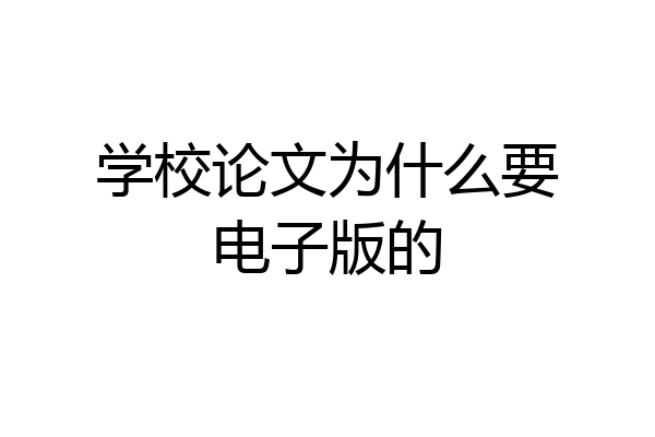 学校论文为什么要电子版的