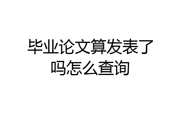 毕业论文算发表了吗怎么查询