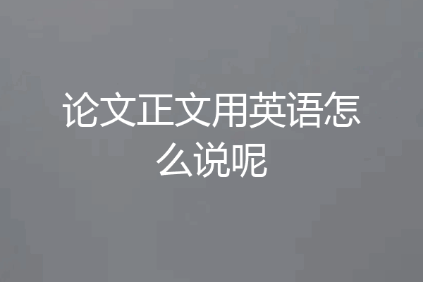 论文正文用英语怎么说呢